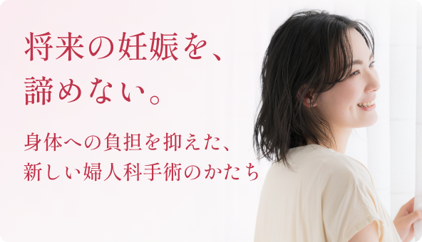 身体への負担を抑えた、 新しい婦人科手術のかたちサムネイル画像